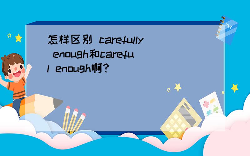 怎样区别 carefully enough和careful enough啊?