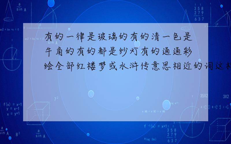 有的一律是玻璃的有的清一色是牛角的有的都是纱灯有的通通彩绘全部红楼梦或水浒传意思相近的词这样写好处意思相近的词是什么 这样写得好处是什么