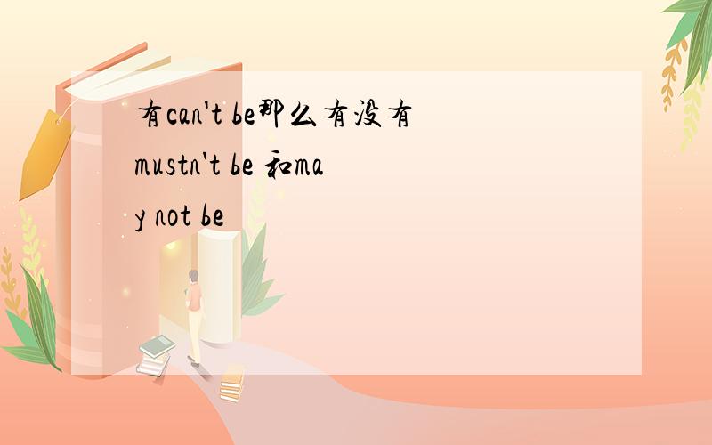 有can't be那么有没有mustn't be 和may not be