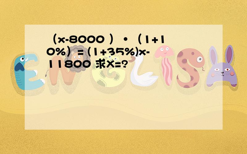 （x-8000 ）·（1+10%）= (1+35%)x-11800 求X=?