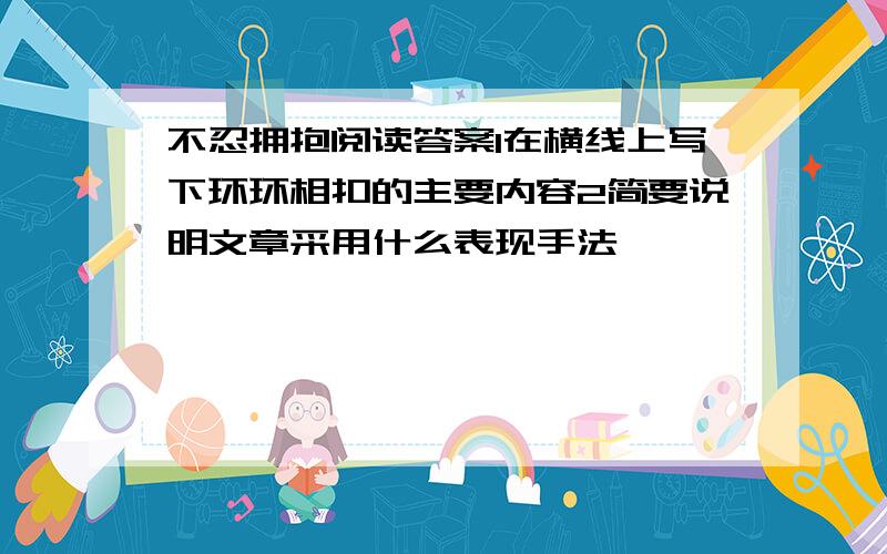 不忍拥抱阅读答案1在横线上写下环环相扣的主要内容2简要说明文章采用什么表现手法