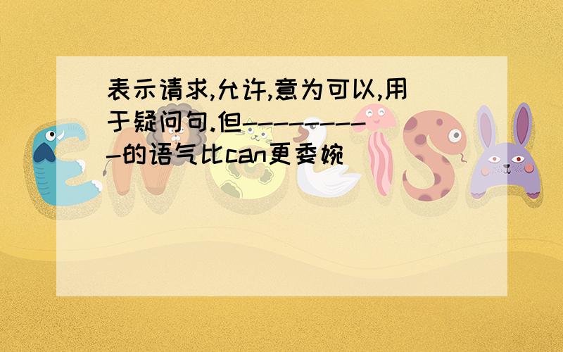 表示请求,允许,意为可以,用于疑问句.但---------的语气比can更委婉