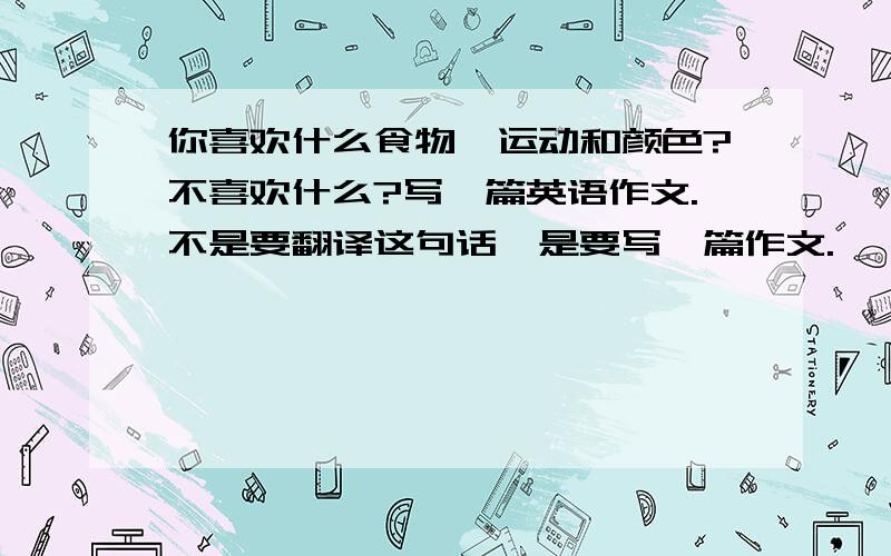 你喜欢什么食物、运动和颜色?不喜欢什么?写一篇英语作文.不是要翻译这句话,是要写一篇作文.