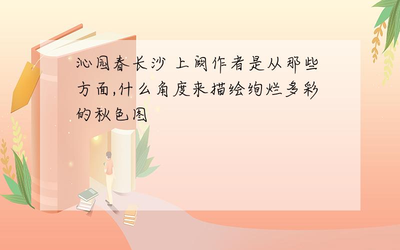 沁园春长沙 上阙作者是从那些方面,什么角度来描绘绚烂多彩的秋色图