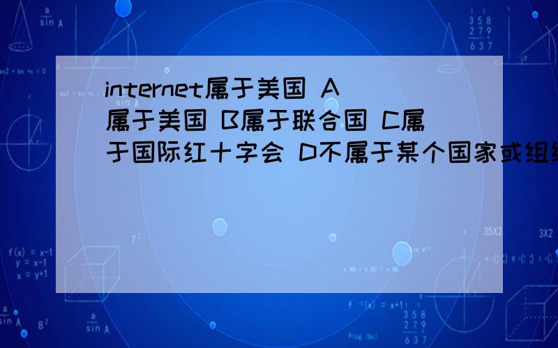 internet属于美国 A属于美国 B属于联合国 C属于国际红十字会 D不属于某个国家或组织