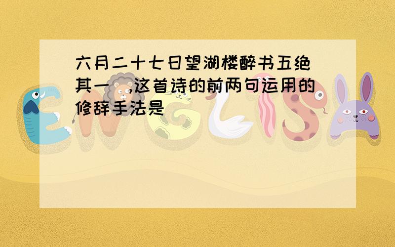 六月二十七日望湖楼醉书五绝（其一）,这首诗的前两句运用的修辞手法是