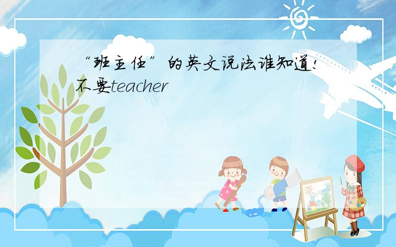 “班主任”的英文说法谁知道!不要teacher