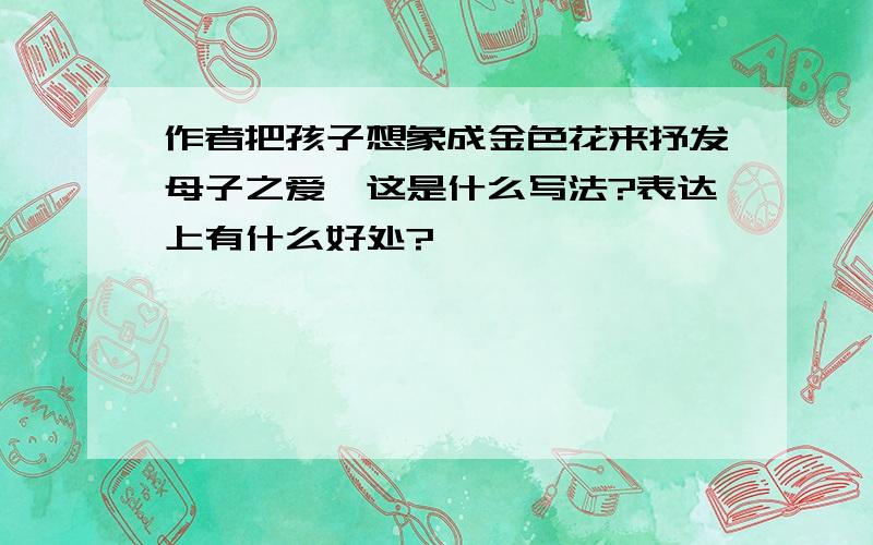 作者把孩子想象成金色花来抒发母子之爱,这是什么写法?表达上有什么好处?