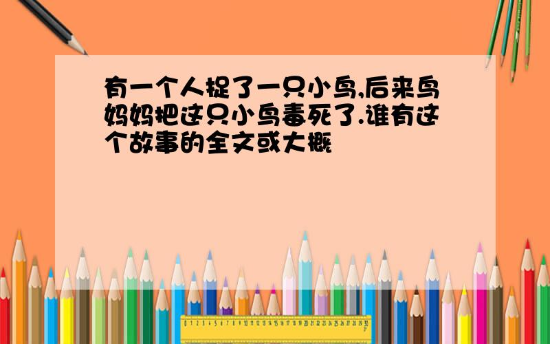 有一个人捉了一只小鸟,后来鸟妈妈把这只小鸟毒死了.谁有这个故事的全文或大概