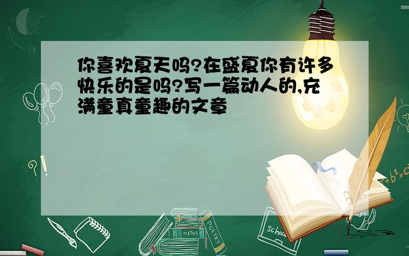 你喜欢夏天吗?在盛夏你有许多快乐的是吗?写一篇动人的,充满童真童趣的文章