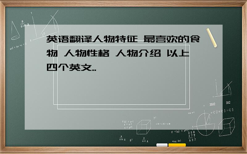 英语翻译人物特征 最喜欢的食物 人物性格 人物介绍 以上四个英文..