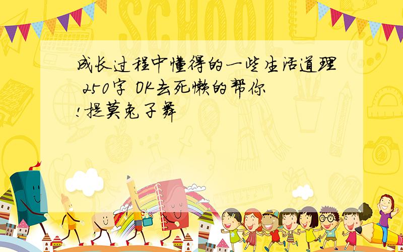 成长过程中懂得的一些生活道理 250字 OK去死懒的帮你!提莫兔子舞