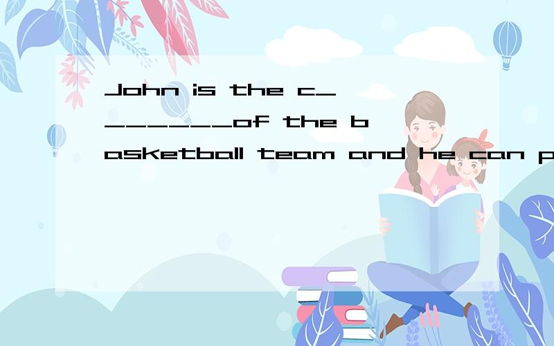 John is the c_______of the basketball team and he can play basketball well.