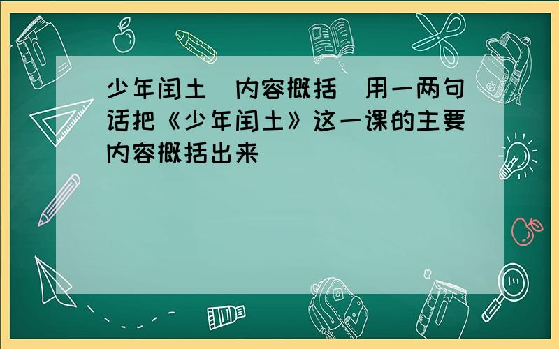 少年闰土(内容概括)用一两句话把《少年闰土》这一课的主要内容概括出来