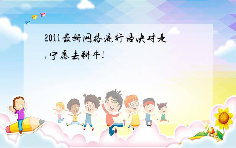 2011最新网络流行语决对是,宁愿去耕牛!