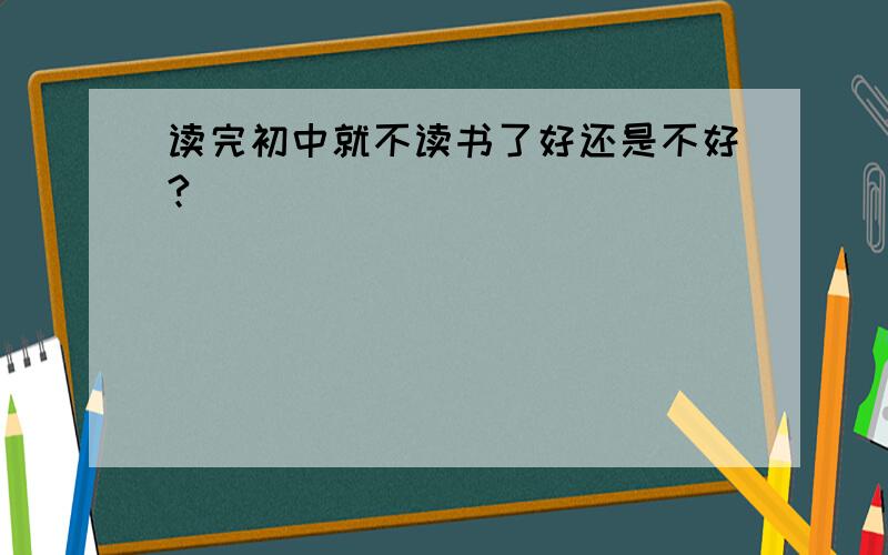 读完初中就不读书了好还是不好?