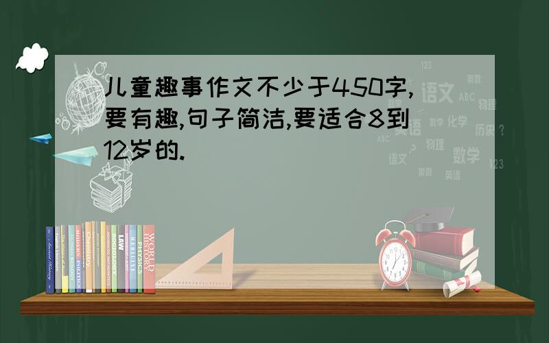 儿童趣事作文不少于450字,要有趣,句子简洁,要适合8到12岁的.