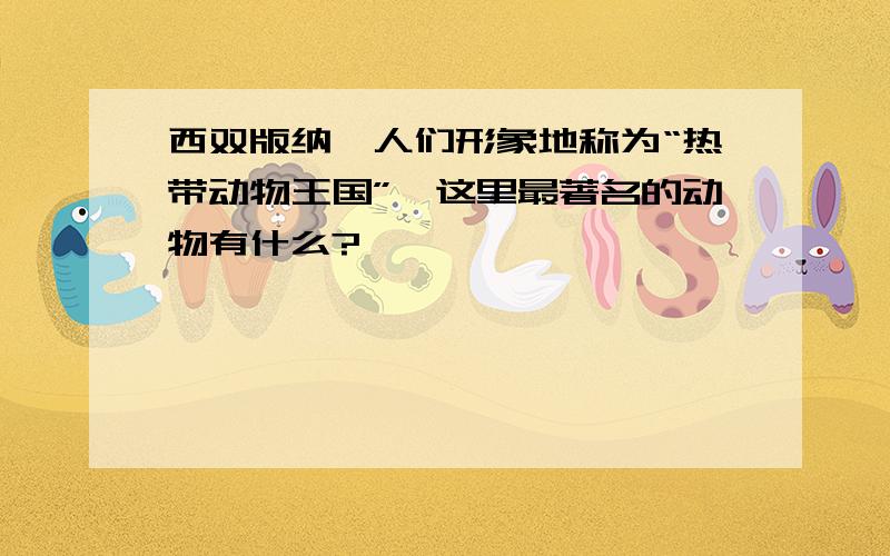 西双版纳呗人们形象地称为“热带动物王国”,这里最著名的动物有什么?