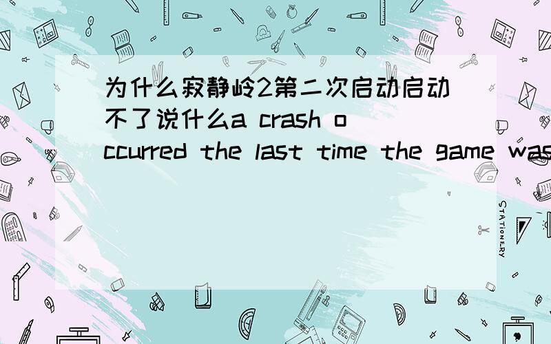 为什么寂静岭2第二次启动启动不了说什么a crash occurred the last time the game was played.using safe