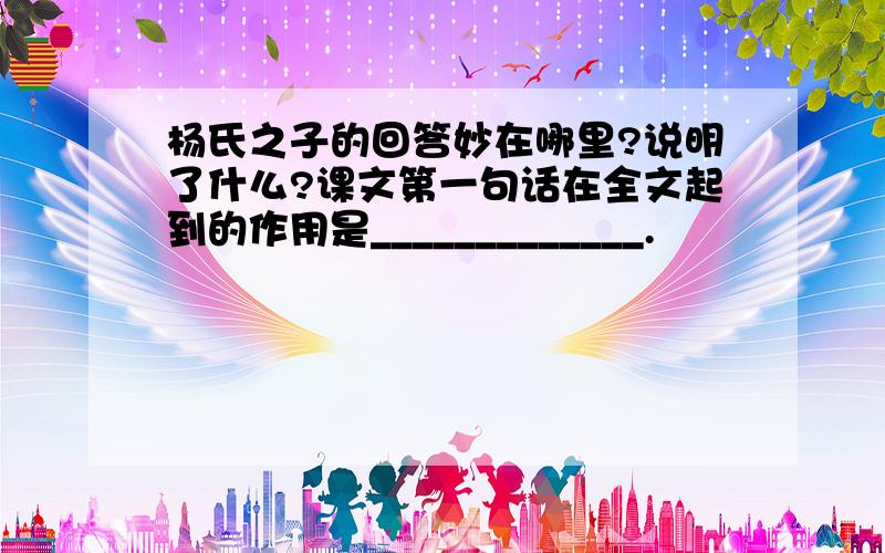 杨氏之子的回答妙在哪里?说明了什么?课文第一句话在全文起到的作用是_____________.