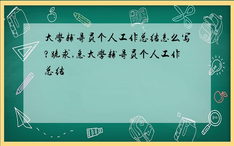 大学辅导员个人工作总结怎么写?跪求,急大学辅导员个人工作总结