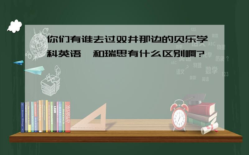 你们有谁去过双井那边的贝乐学科英语,和瑞思有什么区别啊?