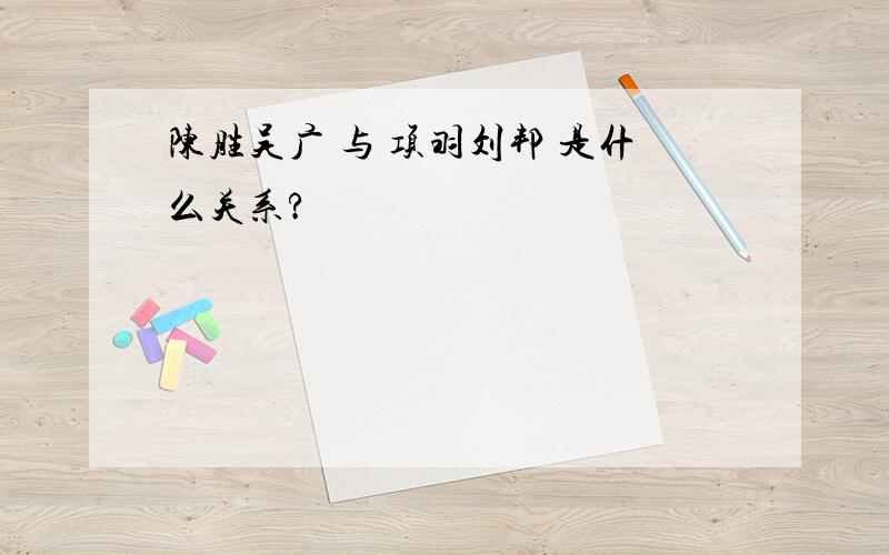 陈胜吴广 与 项羽刘邦 是什么关系?