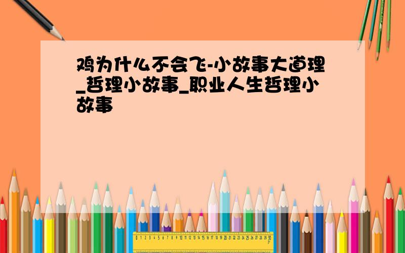 鸡为什么不会飞-小故事大道理_哲理小故事_职业人生哲理小故事