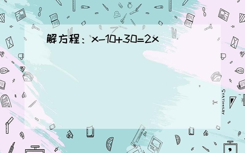 解方程：x-10+30=2x