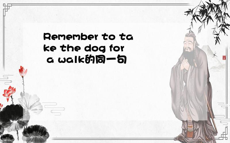 Remember to take the dog for a walk的同一句