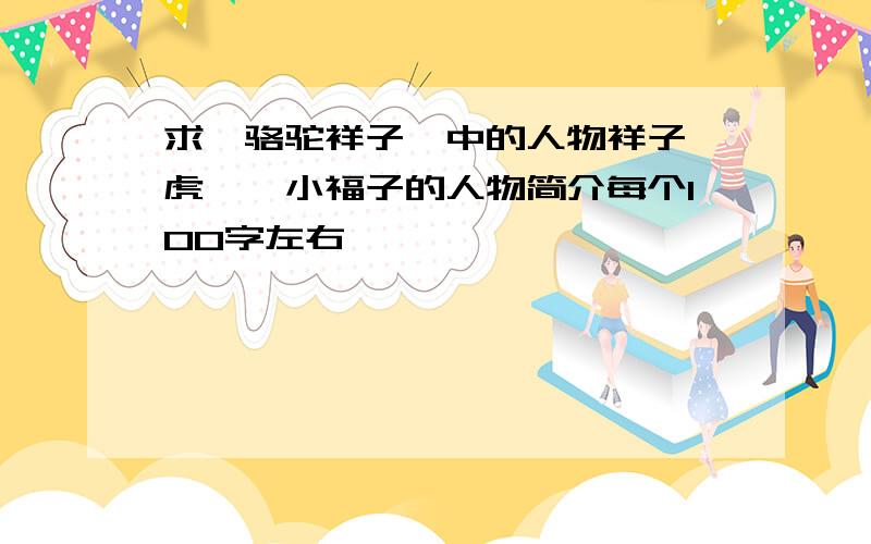 求《骆驼祥子》中的人物祥子、虎妞、小福子的人物简介每个100字左右,