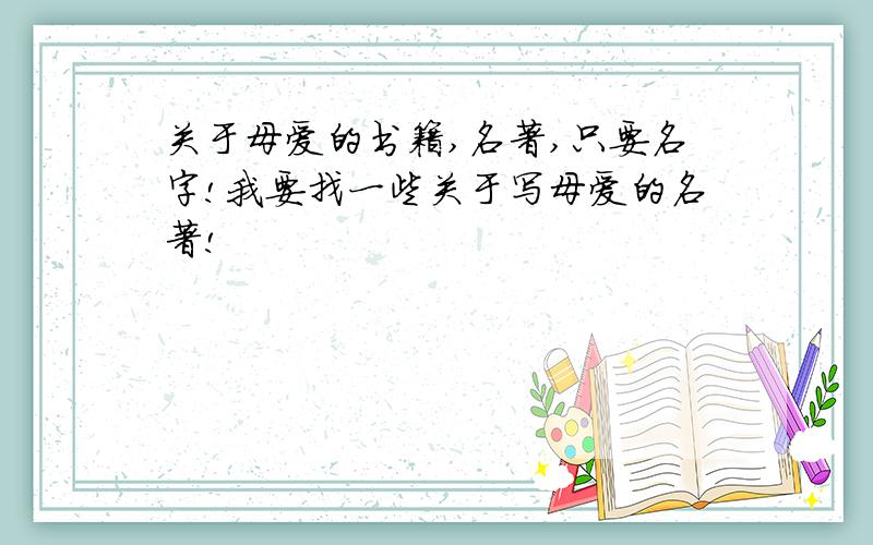 关于母爱的书籍,名著,只要名字!我要找一些关于写母爱的名著!