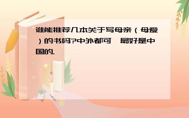 谁能推荐几本关于写母亲（母爱）的书吗?中外都可,最好是中国的.