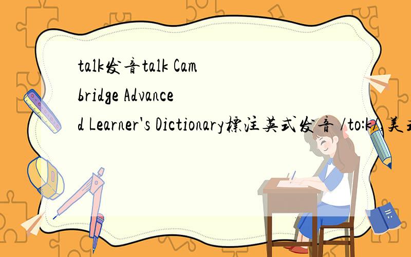 talk发音talk Cambridge Advanced Learner's Dictionary标注英式发音 /to:k/,美式/ta:k/但Merriam- Webster References发音也是/to:k/,照理来说美国词典应该读美式/ta:k/,莫非在美国这2种音通用