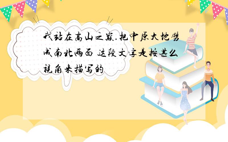 我站在高山之巅.把中原大地劈成南北两面 这段文字是按甚么视角来描写的