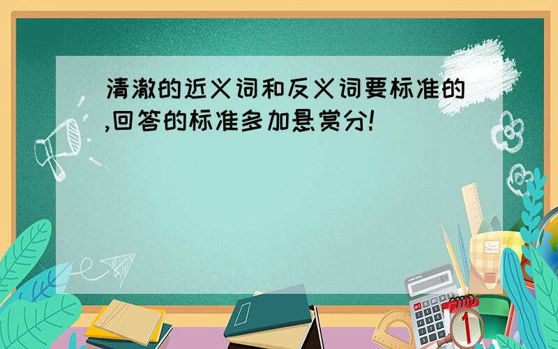 清澈的近义词和反义词要标准的,回答的标准多加悬赏分!