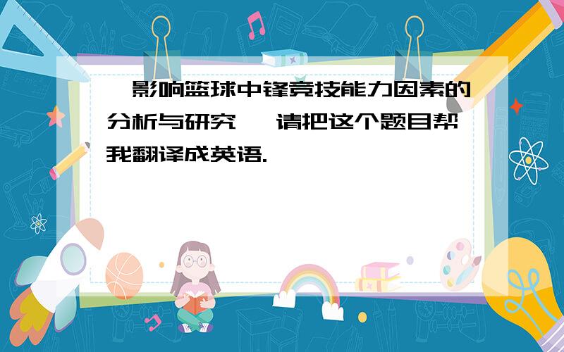 《影响篮球中锋竞技能力因素的分析与研究》 请把这个题目帮我翻译成英语.