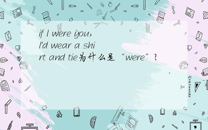 if l were you,l'd wear a shirt and tie为什么是“were”?