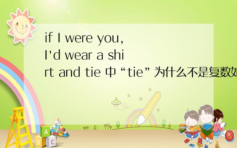 if I were you,I'd wear a shirt and tie 中“tie”为什么不是复数如题