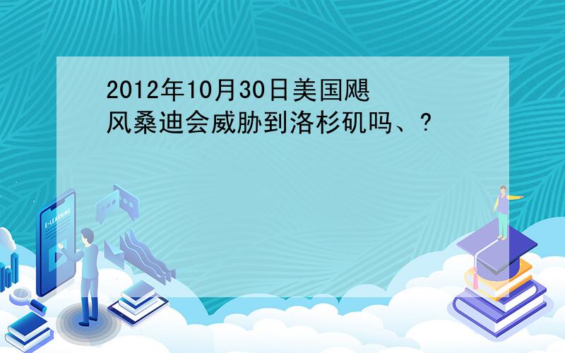 2012年10月30日美国飓风桑迪会威胁到洛杉矶吗、?