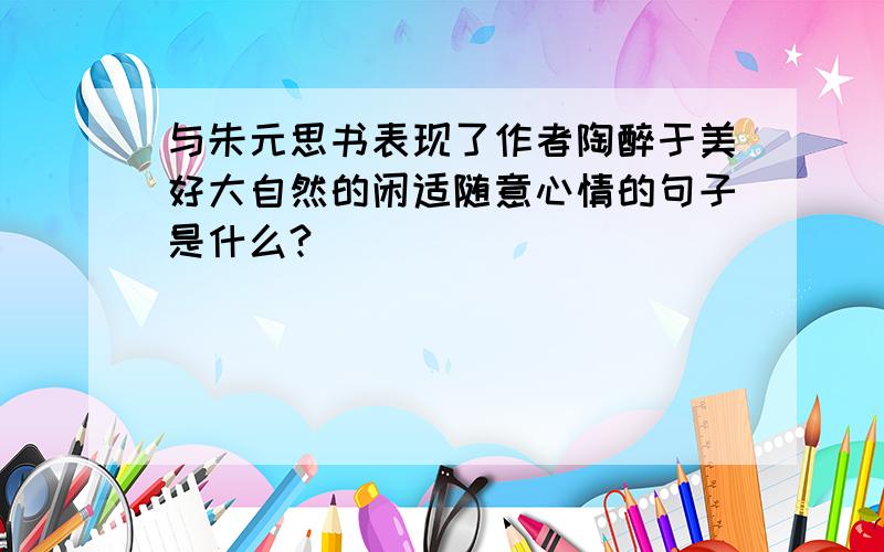 与朱元思书表现了作者陶醉于美好大自然的闲适随意心情的句子是什么?