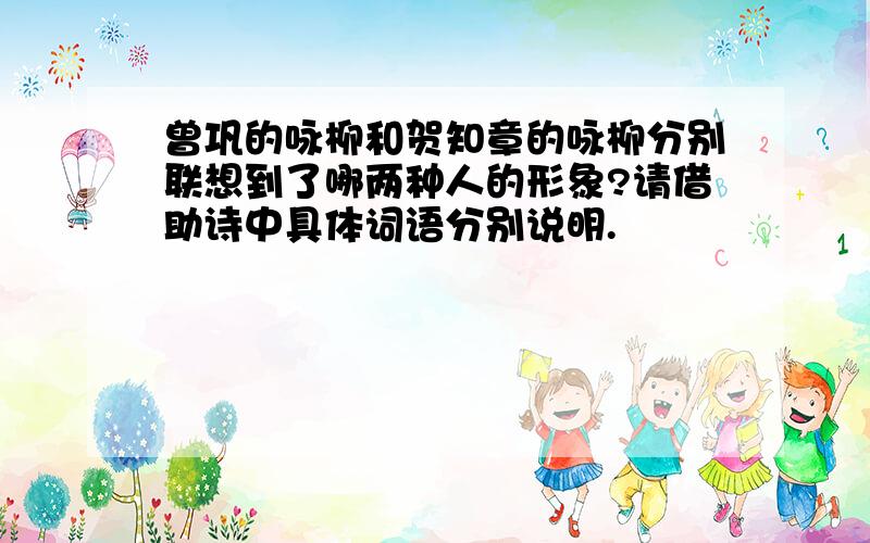 曾巩的咏柳和贺知章的咏柳分别联想到了哪两种人的形象?请借助诗中具体词语分别说明.