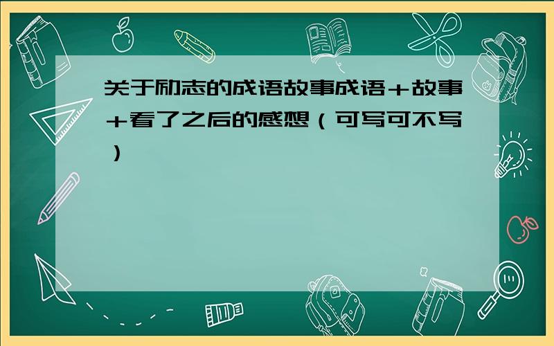 关于励志的成语故事成语＋故事＋看了之后的感想（可写可不写）