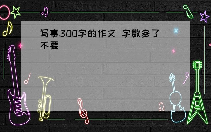 写事300字的作文 字数多了不要