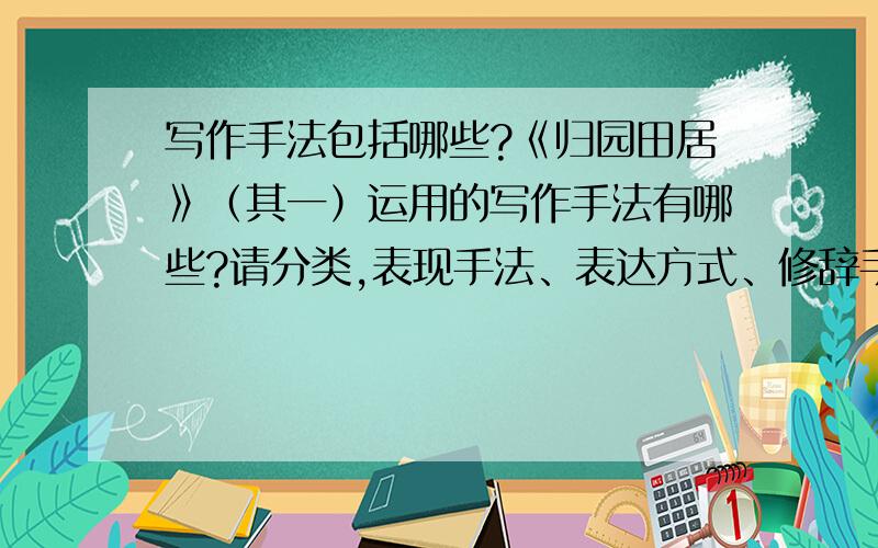 写作手法包括哪些?《归园田居》（其一）运用的写作手法有哪些?请分类,表现手法、表达方式、修辞手法?