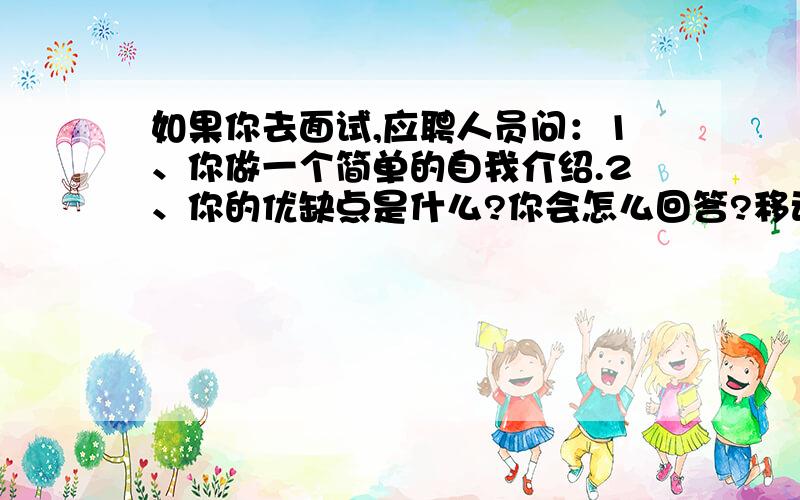 如果你去面试,应聘人员问：1、你做一个简单的自我介绍.2、你的优缺点是什么?你会怎么回答?移动的,