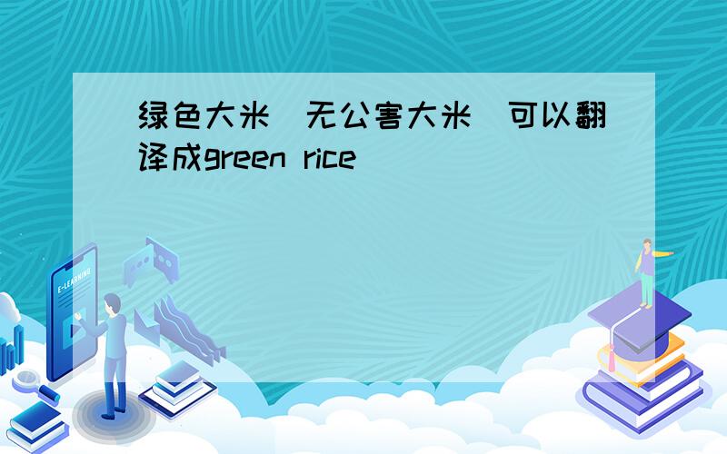 绿色大米（无公害大米）可以翻译成green rice