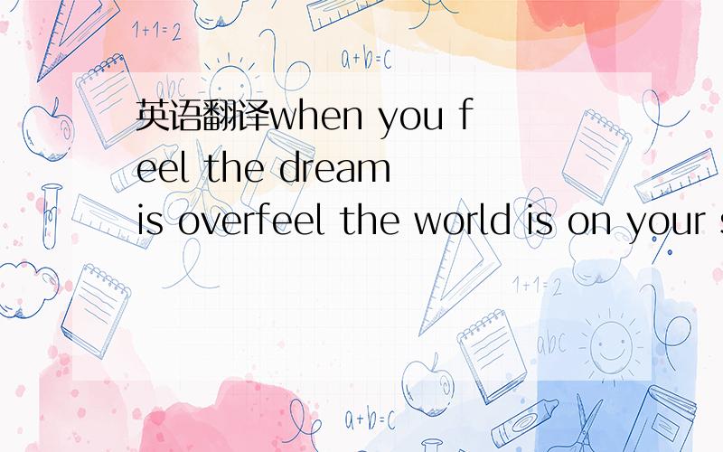 英语翻译when you feel the dream is overfeel the world is on your shouldersand you lost the strength to carry oneven though the walls may crumbleand you find you always stumble throughremember never to surrender to the darkcuz if you turn another