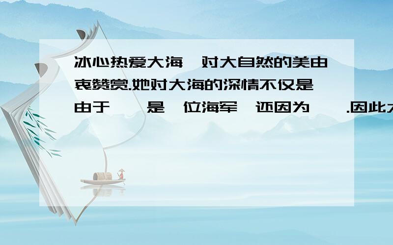 冰心热爱大海,对大自然的美由衷赞赏.她对大海的深情不仅是由于《》是一位海军,还因为《》.因此大海在冰心的心灵深处留下了深刻的烙印,如《繁星》中,大海啊,有一颗星没有光?《》哪一