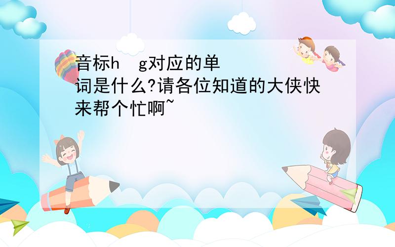 音标hʌg对应的单词是什么?请各位知道的大侠快来帮个忙啊~